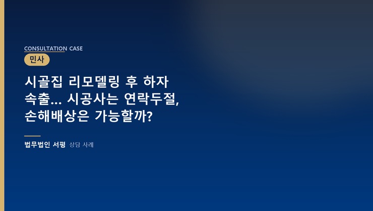 시골집 리모델링 후 하자 속출… 시공사는 연락두절, 손해배상은 가능할까?