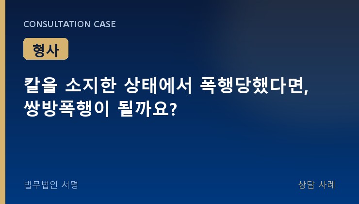 칼을 소지한 상태에서 폭행당했다면, 쌍방폭행이 될까요?
