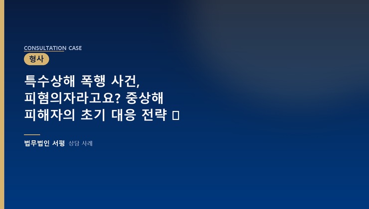 특수상해 폭행 사건, 피혐의자라고요? 중상해 피해자의 초기 대응 전략 ⚖