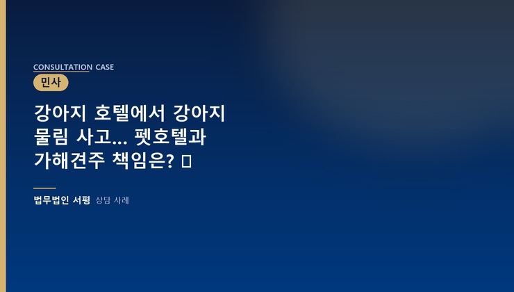 강아지 호텔에서 강아지 물림 사고… 펫호텔과 가해견주 책임은? ⚖