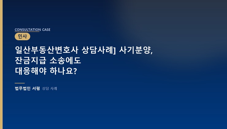 일산부동산변호사 상담사례] 사기분양, 잔금지급 소송에도 대응해야 하나요?