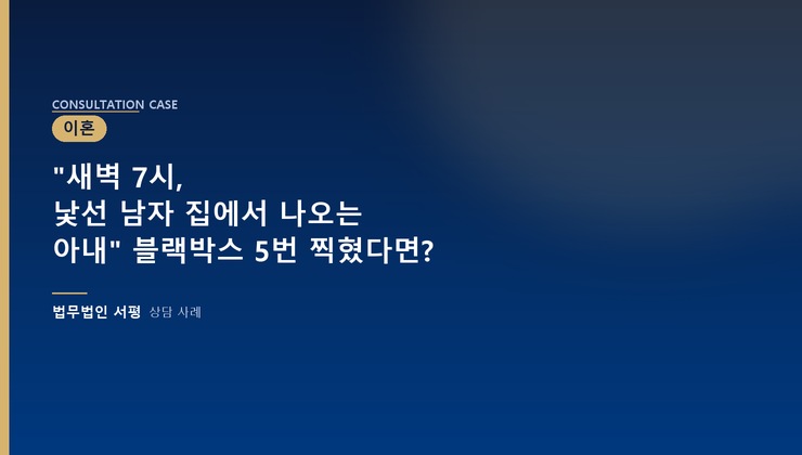"새벽 7시, 낯선 남자 집에서 나오는 아내" 블랙박스 5번 찍혔다면?