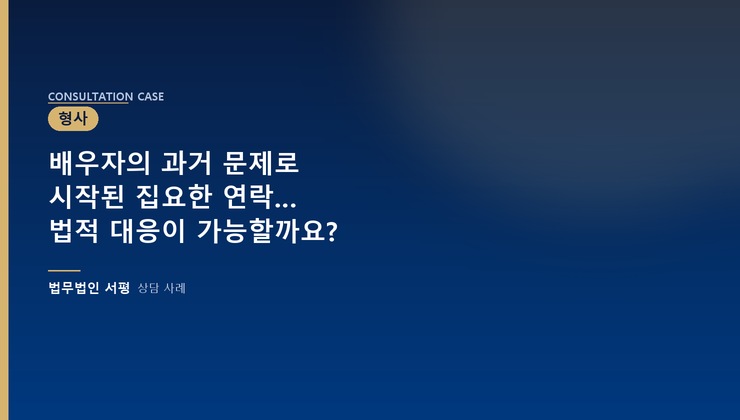 배우자의 과거 문제로 시작된 집요한 연락… 법적 대응이 가능할까요?