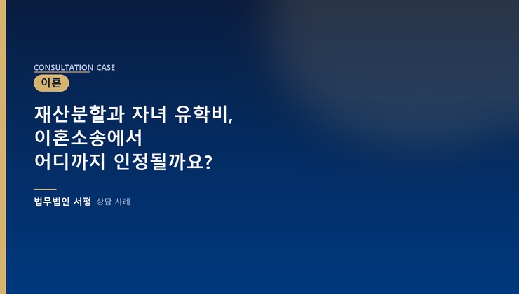 재산분할과 자녀 유학비, 이혼소송에서 어디까지 인정될까요?