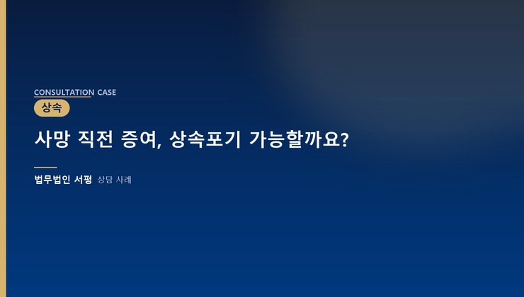 사망 직전 증여, 상속포기 가능할까요?
