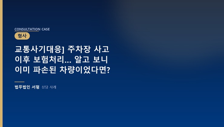교통사기대응] 주차장 사고 이후 보험처리… 알고 보니 이미 파손된 차량이었다면?