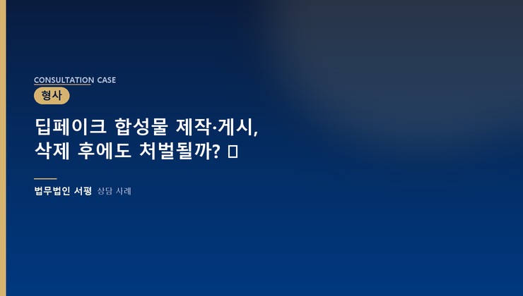 딥페이크 합성물 제작·게시, 삭제 후에도 처벌될까? ⚖