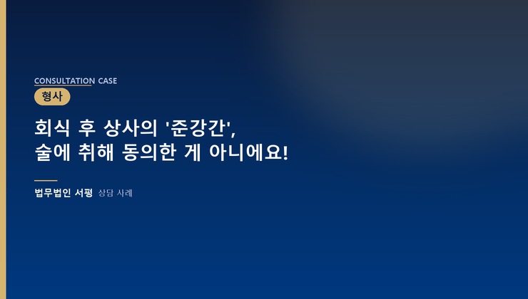 회식 후 상사의 '준강간', 술에 취해 동의한 게 아니에요!