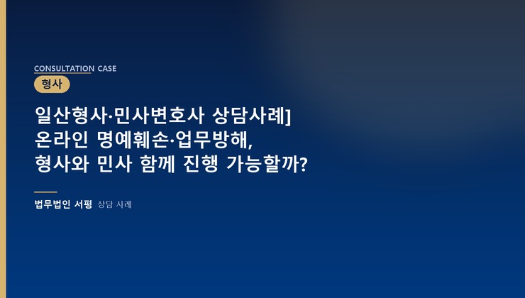 일산형사·민사변호사 상담사례] 온라인 명예훼손·업무방해, 형사와 민사 함께 진행 가능할까?