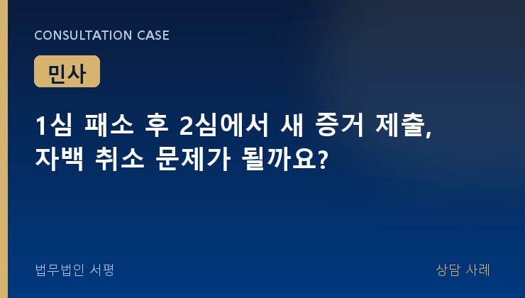 1심 패소 후 2심에서 새 증거 제출, 자백 취소 문제가 될까요?