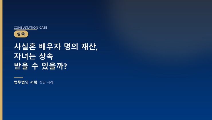 사실혼 배우자 명의 재산, 자녀는 상속 받을 수 있을까?