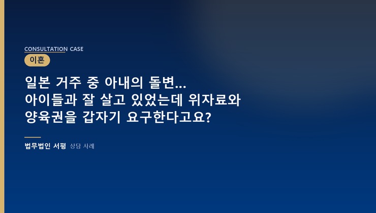 일본 거주 중 아내의 돌변… 아이들과 잘 살고 있었는데 위자료와 양육권을 갑자기 요구한다고요?