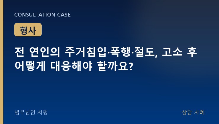 전 연인의 주거침입·폭행·절도, 고소 후 어떻게 대응해야 할까요?