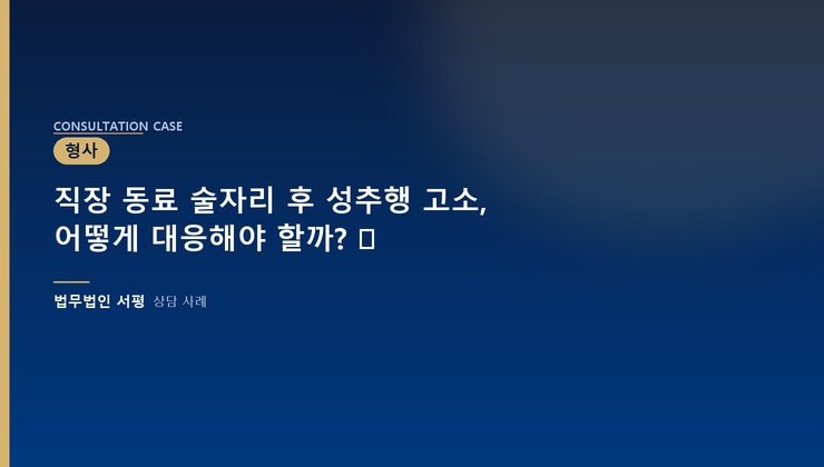 직장 동료 술자리 후 성추행 고소, 어떻게 대응해야 할까? ⚖