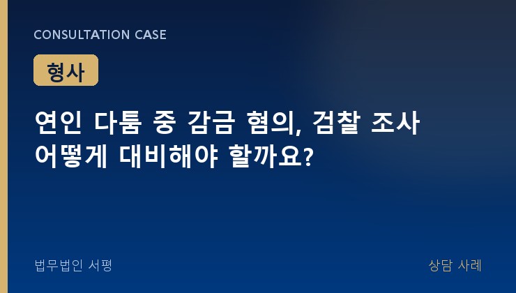 연인 다툼 중 감금 혐의, 검찰 조사 어떻게 대비해야 할까요?