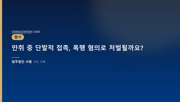 만취 중 단발적 접촉, 폭행 혐의로 처벌될까요?