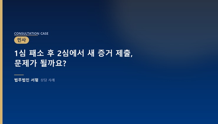 1심 패소 후 2심에서 새 증거 제출, 문제가 될까요?