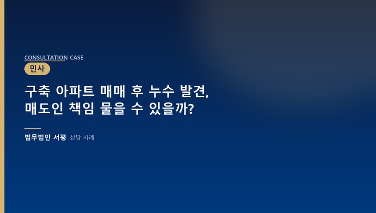 구축 아파트 매매 후 누수 발견, 매도인 책임 물을 수 있을까?