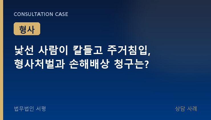 낯선 사람이 칼들고 주거침입, 형사처벌과 손해배상 청구는?
