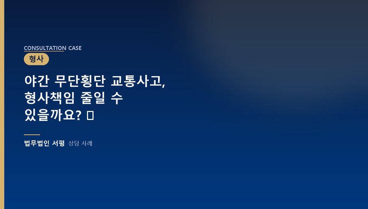야간 무단횡단 교통사고, 형사책임 줄일 수 있을까요? ⚖