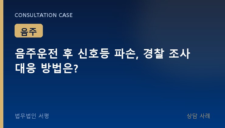 음주운전 후 신호등 파손, 경찰 조사 대응 방법은?
