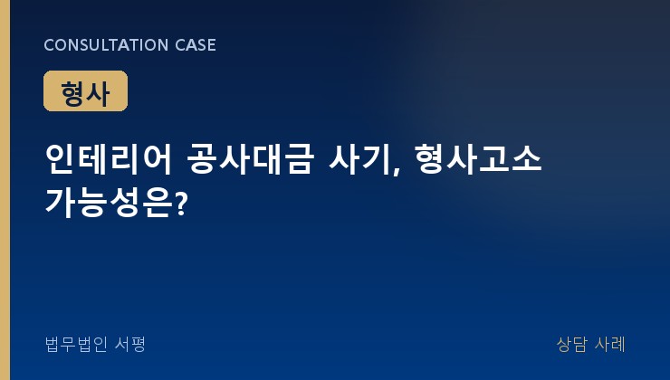 인테리어 공사대금 사기, 형사고소 가능성은?