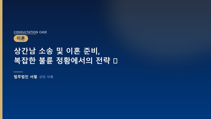 상간남 소송 및 이혼 준비, 복잡한 불륜 정황에서의 전략 ⚖