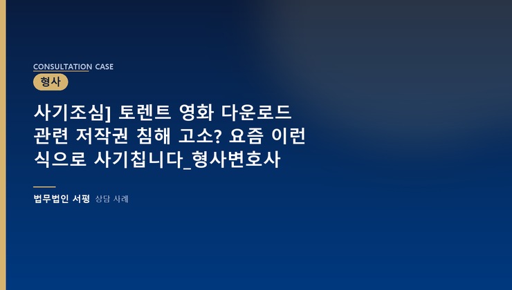 사기조심] 토렌트 영화 다운로드 관련 저작권 침해 고소? 요즘 이런 식으로 사기칩니다_형사변호사