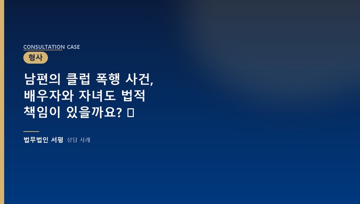 남편의 클럽 폭행 사건, 배우자와 자녀도 법적 책임이 있을까요? ⚖