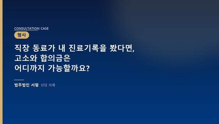 직장 동료가 내 진료기록을 봤다면, 고소와 합의금은 어디까지 가능할까요?
