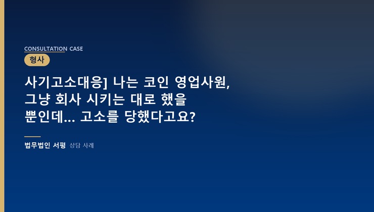 사기고소대응] 나는 코인 영업사원, 그냥 회사 시키는 대로 했을 뿐인데… 고소를 당했다고요?